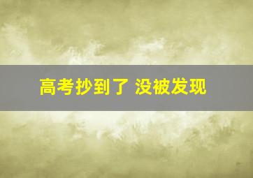 高考抄到了 没被发现